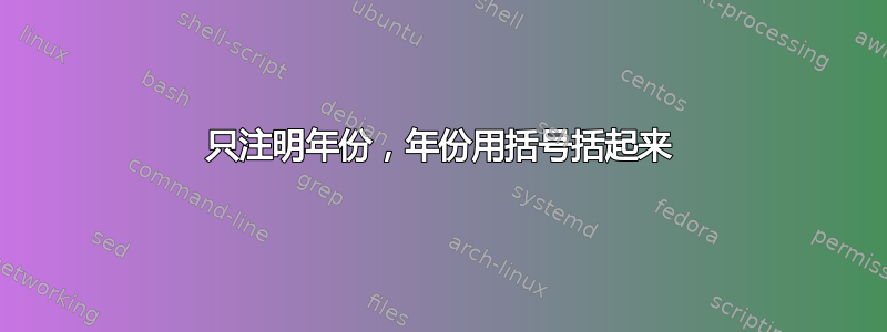 只注明年份，年份用括号括起来