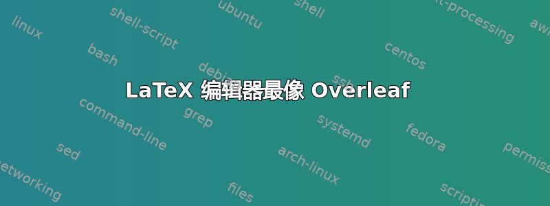 LaTeX 编辑器最像 Overleaf 