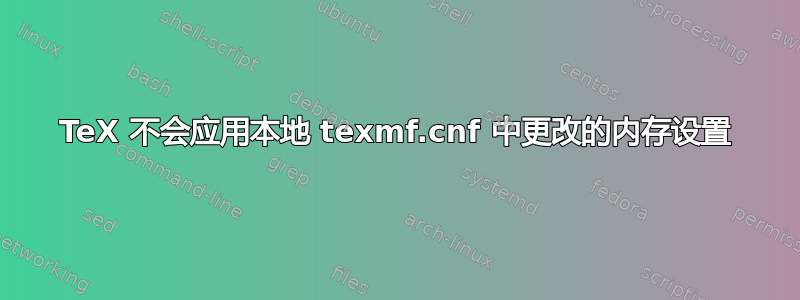 TeX 不会应用本地 texmf.cnf 中更改的内存设置