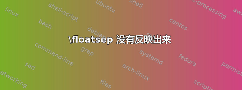 \floatsep 没有反映出来