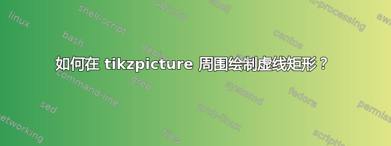 如何在 tikzpicture 周围绘制虚线矩形？