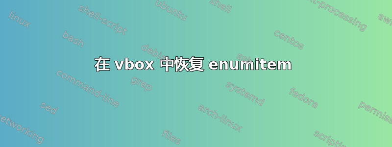 在 vbox 中恢复 enumitem