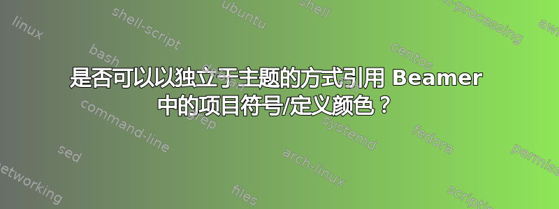 是否可以以独立于主题的方式引用 Beamer 中的项目符号/定义颜色？