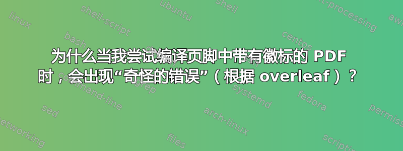 为什么当我尝试编译页脚中带有徽标的 PDF 时，会出现“奇怪的错误”（根据 overleaf）？