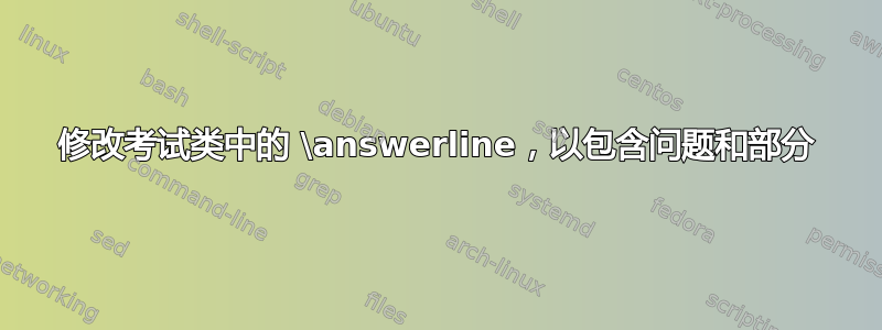 修改考试类中的 \answerline，以包含问题和部分