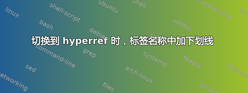 切换到 hyperref 时，标签名称中加下划线