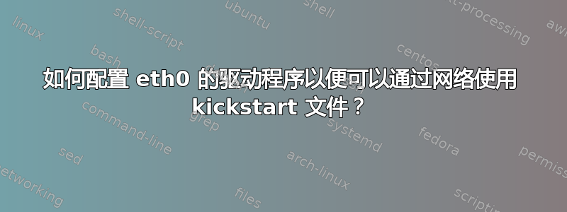 如何配置 eth0 的驱动程序以便可以通过网络使用 kickstart 文件？