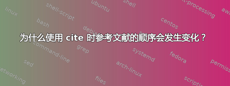 为什么使用 cite 时参考文献的顺序会发生变化？