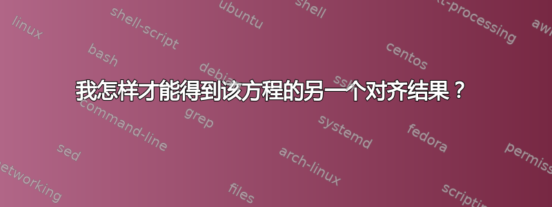 我怎样才能得到该方程的另一个对齐结果？