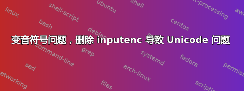 变音符号问题，删除 inputenc 导致 Unicode 问题