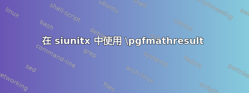 在 siunitx 中使用 \pgfmathresult