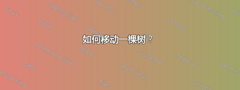 如何移动一棵树？