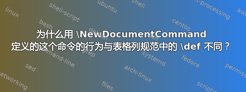 为什么用 \NewDocumentCommand 定义的这个命令的行为与表格列规范中的 \def 不同？