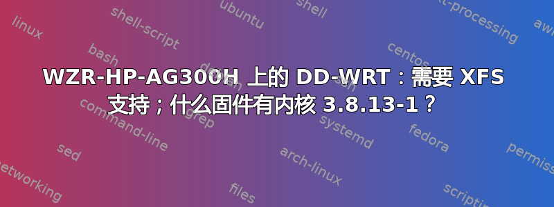 WZR-HP-AG300H 上的 DD-WRT：需要 XFS 支持；什么固件有内核 3.8.13-1？