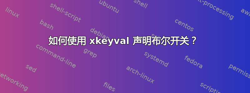 如何使用 xkeyval 声明布尔开关？