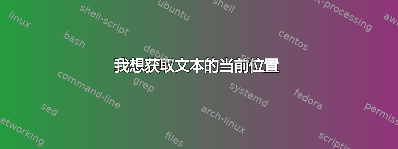 我想获取文本的当前位置