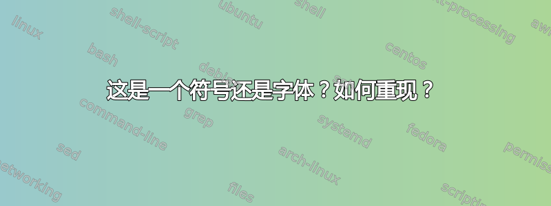 这是一个符号还是字体？如何重现？