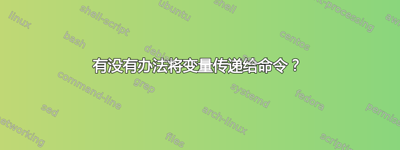 有没有办法将变量传递给命令？