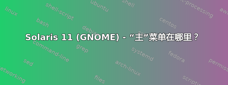 Solaris 11 (GNOME) - “主”菜单在哪里？