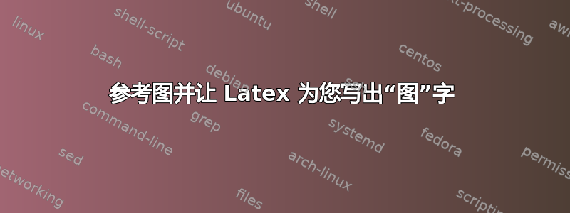 参考图并让 Latex 为您写出“图”字