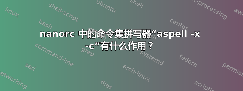 nanorc 中的命令集拼写器“aspell -x -c”有什么作用？