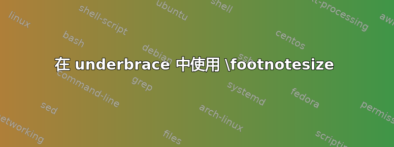 在 underbrace 中使用 \footnotesize