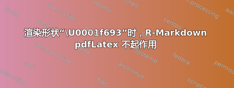 渲染形状“\U0001f693”时，R-Markdown pdfLatex 不起作用