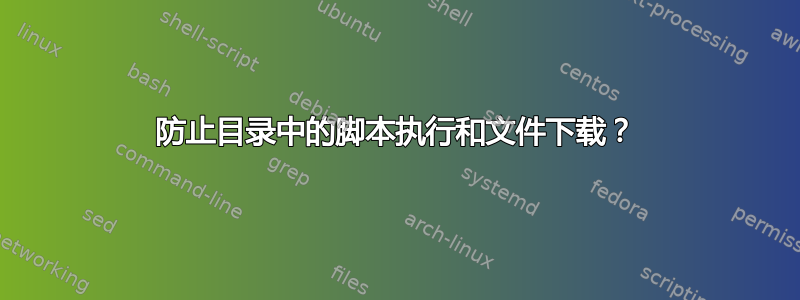 防止目录中的脚本执行和文件下载？