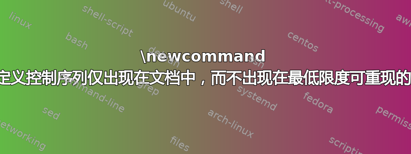 \newcommand 中的未定义控制序列仅出现在文档中，而不出现在最低限度可重现的示例中