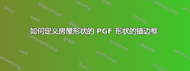 如何定义房屋形状的 PGF 形状的锚边框