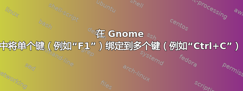 在 Gnome 中将单个键（例如“F1”）绑定到多个键（例如“Ctrl+C”）