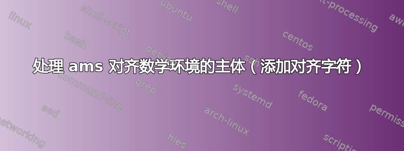 处理 ams 对齐数学环境的主体（添加对齐字符）