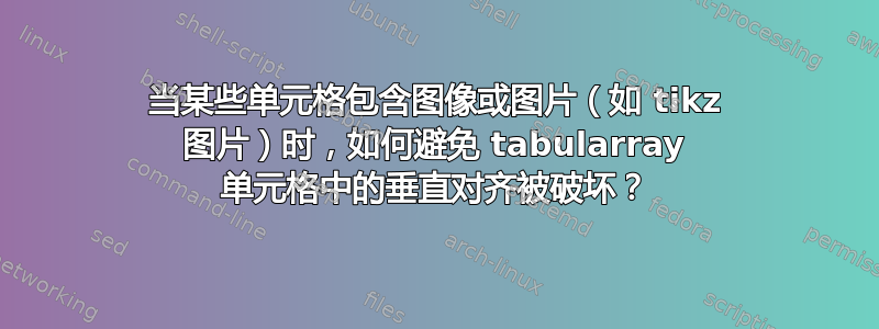 当某些单元格包含图像或图片（如 tikz 图片）时，如何避免 tabularray 单元格中的垂直对齐被破坏？