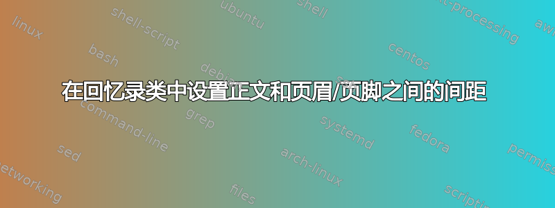 在回忆录类中设置正文和页眉/页脚之间的间距