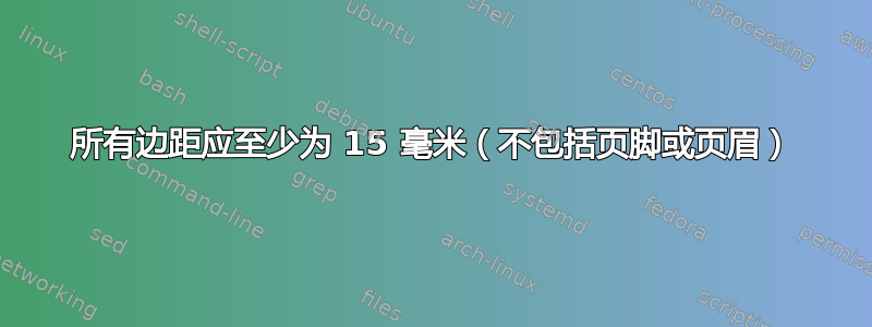 所有边距应至少为 15 毫米（不包括页脚或页眉）