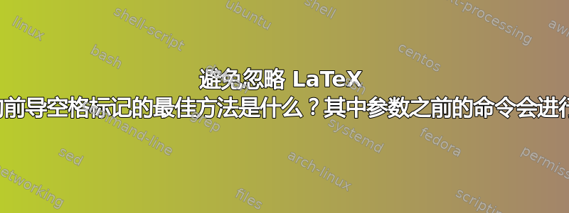 避免忽略 LaTeX 命令参数中的前导空格标记的最佳方法是什么？其中参数之前的命令会进行空格破解？