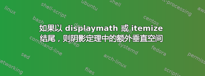 如果以 displaymath 或 itemize 结尾，则阴影定理中的额外垂直空间