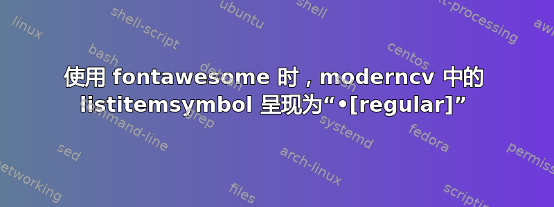 使用 fontawesome 时，moderncv 中的 listitemsymbol 呈现为“•[regular]”