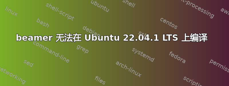 beamer 无法在 Ubuntu 22.04.1 LTS 上编译 