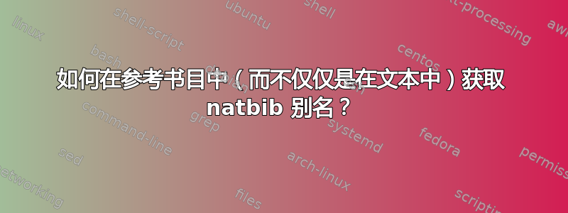 如何在参考书目中（而不仅仅是在文本中）获取 natbib 别名？