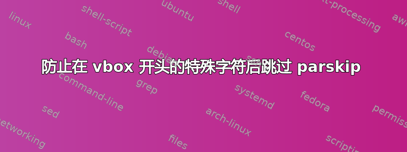 防止在 vbox 开头的特殊字符后跳过 parskip