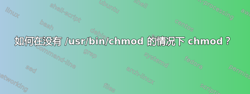 如何在没有 /usr/bin/chmod 的情况下 chmod？