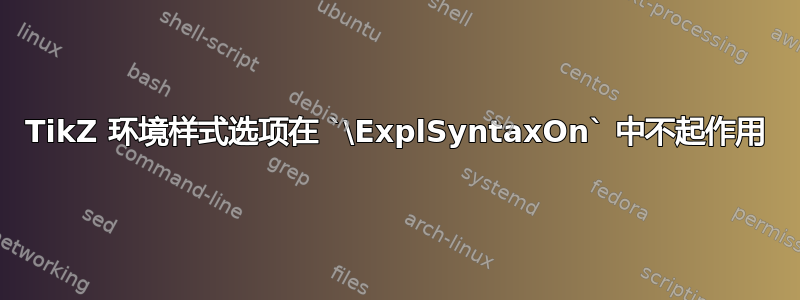 TikZ 环境样式选项在 `\ExplSyntaxOn` 中不起作用