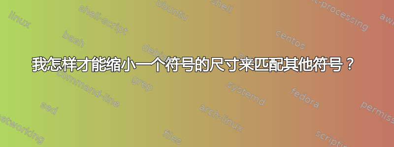 我怎样才能缩小一个符号的尺寸来匹配其他符号？