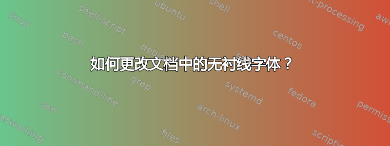 如何更改文档中的无衬线字体？