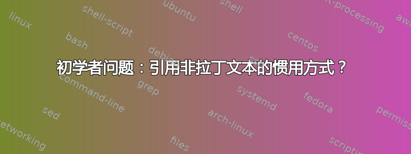 初学者问题：引用非拉丁文本的惯用方式？