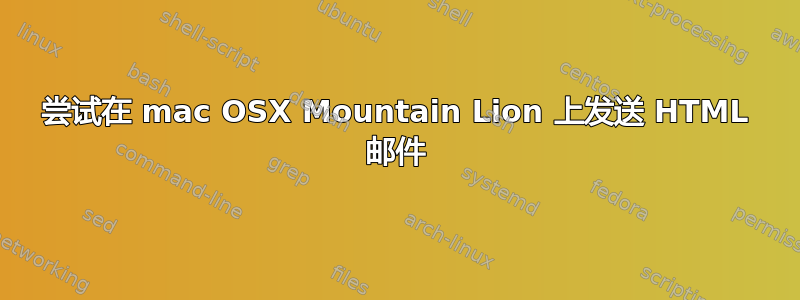 尝试在 mac OSX Mountain Lion 上发送 HTML 邮件