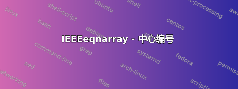 IEEEeqnarray - 中心编号