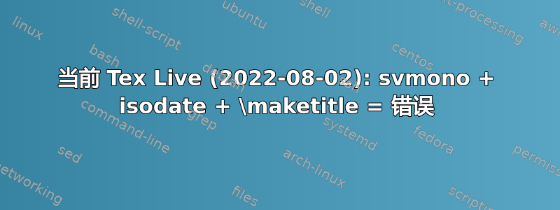 当前 Tex Live (2022-08-02): svmono + isodate + \maketitle = 错误