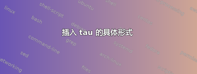 插入 tau 的具体形式